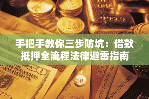 武汉手把手教你三步防坑：借款抵押全流程法律避雷指南