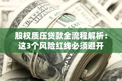 武汉股权质压贷款全流程解析：这3个风险红线必须避开