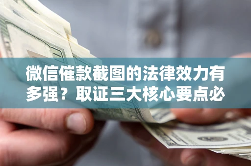 武汉微信催款截图的法律效力有多强？取证三大核心要点必须知道！