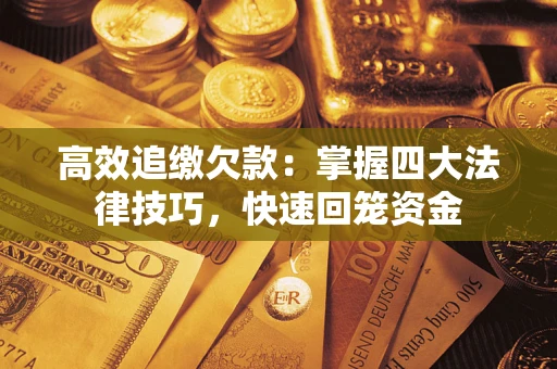 武汉高效追缴欠款：掌握四大法律技巧，快速回笼资金
