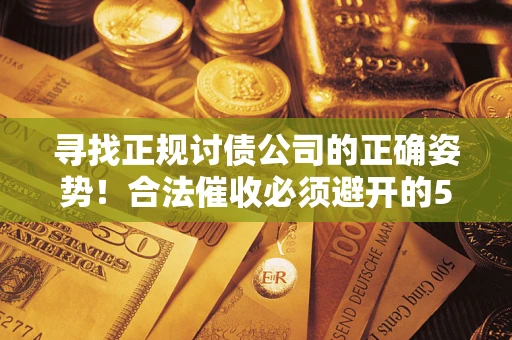 武汉寻找正规讨债公司的正确姿势！合法催收必须避开的5大雷区