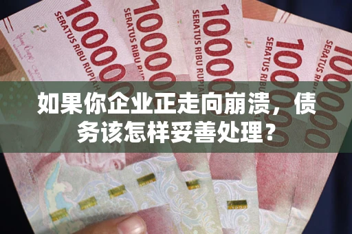 武汉如果你企业正走向崩溃，债务该怎样妥善处理？