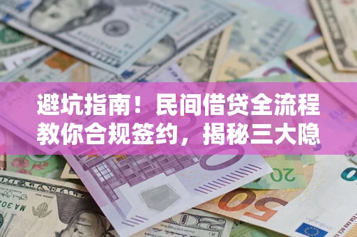 武汉避坑指南！民间借贷全流程教你合规签约，揭秘三大隐形陷阱