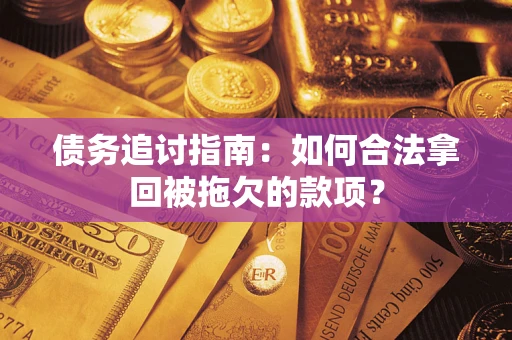 武汉债务追讨指南：如何合法拿回被拖欠的款项？