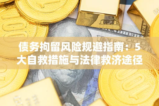 武汉债务拘留风险规避指南：5大自救措施与法律救济途径