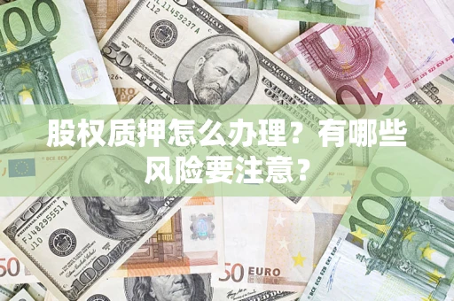 武汉股权质押怎么办理？有哪些风险要注意？