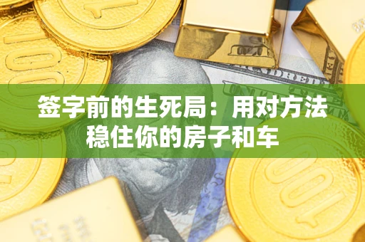 武汉签字前的生死局：用对方法稳住你的房子和车