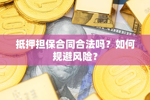 武汉抵押担保合同合法吗？如何规避风险？