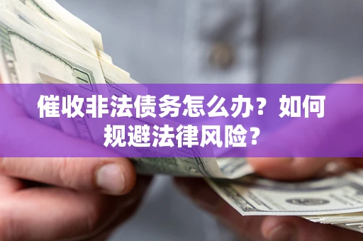 武汉催收非法债务怎么办？如何规避法律风险？