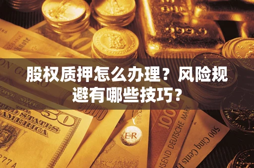武汉股权质押怎么办理？风险规避有哪些技巧？