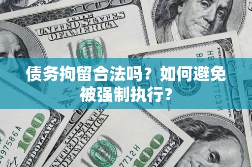 武汉债务拘留合法吗？如何避免被强制执行？