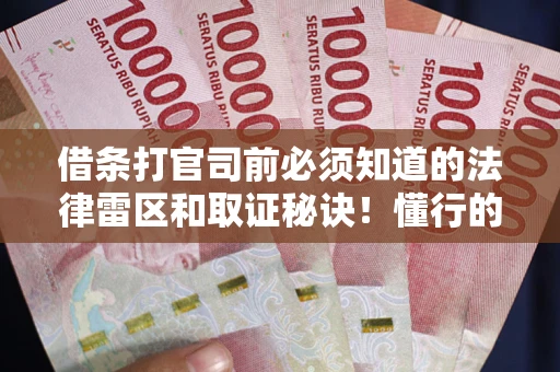 武汉借条打官司前必须知道的法律雷区和取证秘诀！懂行的人已经留好这些证据
