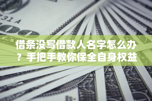 武汉借条没写借款人名字怎么办？手把手教你保全自身权益