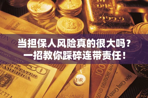 武汉当担保人风险真的很大吗？一招教你踩碎连带责任！