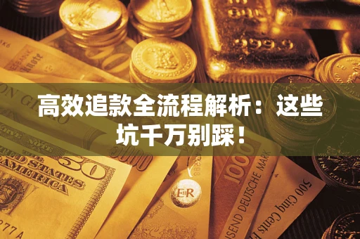 武汉高效追款全流程解析：这些坑千万别踩！