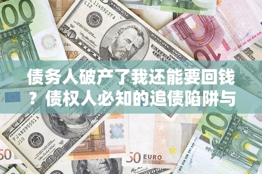 武汉债务人破产了我还能要回钱？债权人必知的追债陷阱与破局之道
