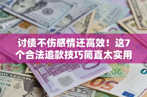 武汉讨债不伤感情还高效！这7个合法追款技巧简直太实用