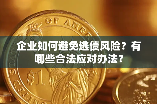 武汉企业如何避免逃债风险？有哪些合法应对办法？