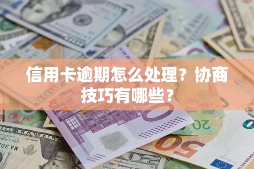 武汉信用卡逾期怎么处理？协商技巧有哪些？