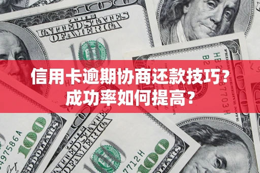 武汉信用卡逾期协商还款技巧？成功率如何提高？
