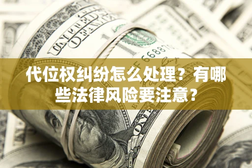 武汉代位权纠纷怎么处理？有哪些法律风险要注意？
