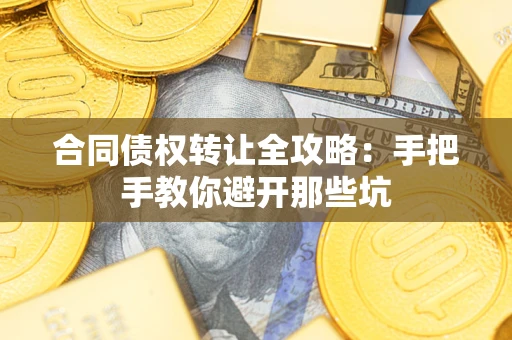 武汉合同债权转让全攻略：手把手教你避开那些坑