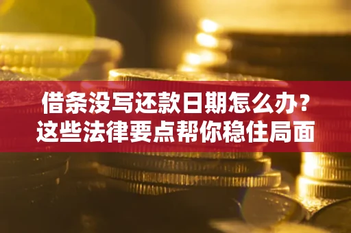 武汉借条没写还款日期怎么办？这些法律要点帮你稳住局面