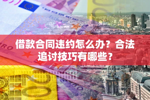 武汉借款合同违约怎么办？合法追讨技巧有哪些？