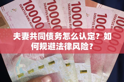 武汉夫妻共同债务怎么认定？如何规避法律风险？