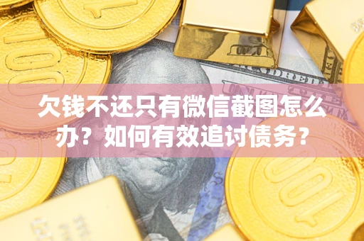 武汉欠钱不还只有微信截图怎么办？如何有效追讨债务？