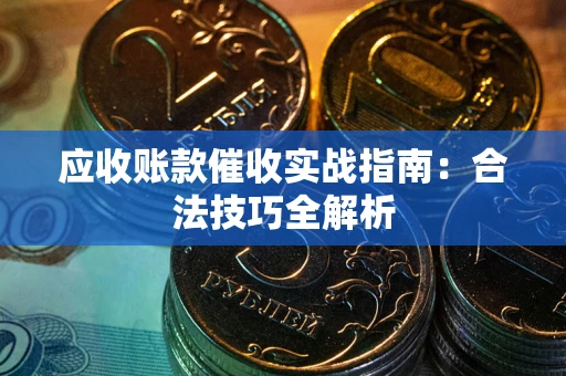 武汉应收账款催收实战指南：合法技巧全解析