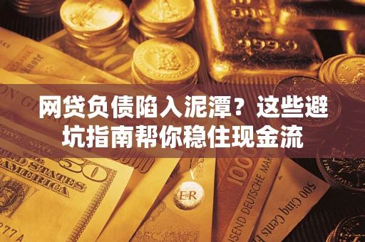 武汉网贷负债陷入泥潭？这些避坑指南帮你稳住现金流