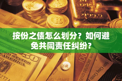 武汉按份之债怎么划分？如何避免共同责任纠纷？