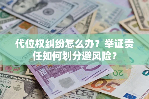 武汉代位权纠纷怎么办？举证责任如何划分避风险？