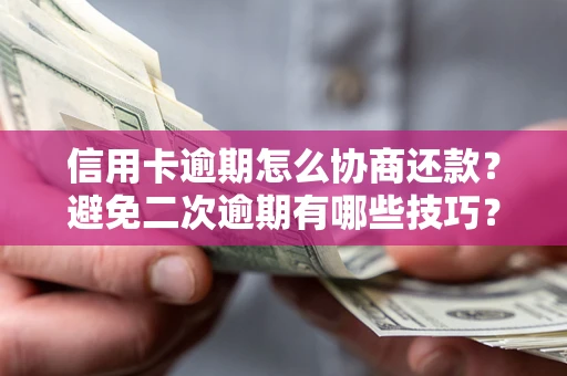 武汉信用卡逾期怎么协商还款？避免二次逾期有哪些技巧？