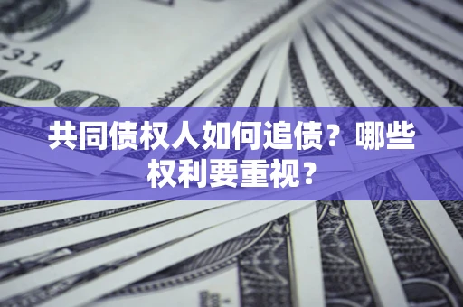 武汉共同债权人如何追债？哪些权利要重视？