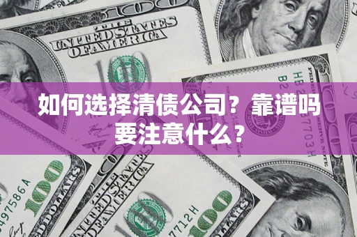 武汉如何选择清债公司？靠谱吗要注意什么？