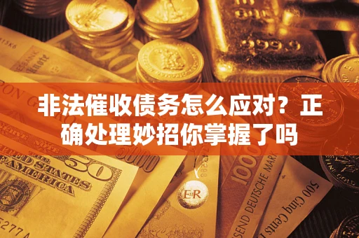 武汉非法催收债务怎么应对？正确处理妙招你掌握了吗