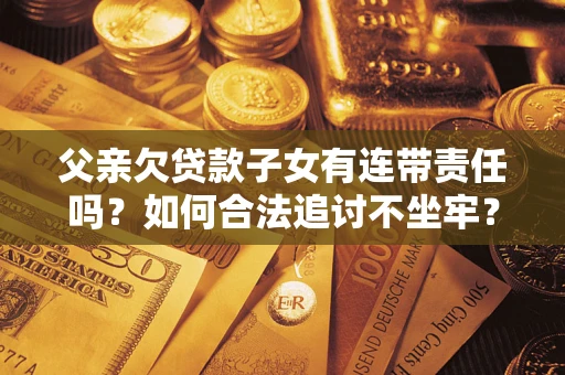 武汉父亲欠贷款子女有连带责任吗？如何合法追讨不坐牢？