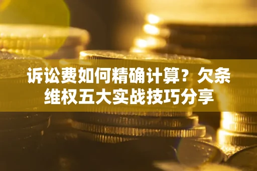 武汉诉讼费如何精确计算？欠条维权五大实战技巧分享