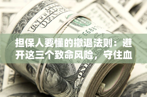 武汉担保人要懂的撤退法则：避开这三个致命风险，守住血汗钱