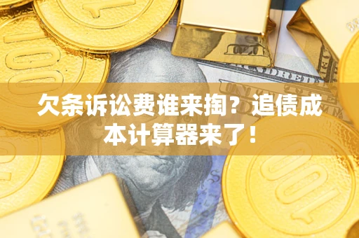 武汉欠条诉讼费谁来掏？追债成本计算器来了！