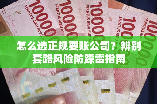 武汉怎么选正规要账公司？辨别套路风险防踩雷指南
