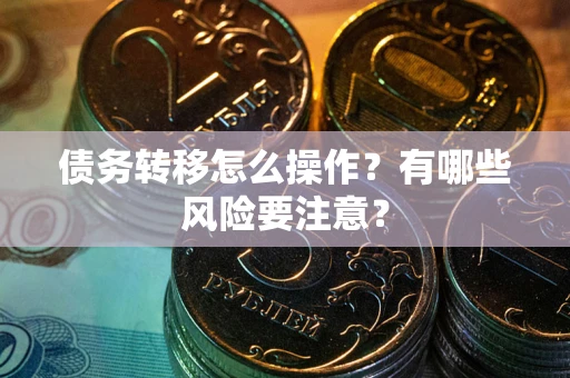 武汉债务转移怎么操作？有哪些风险要注意？