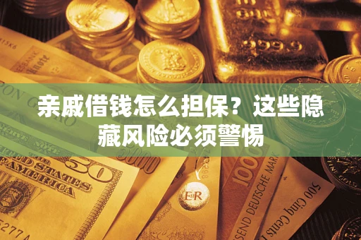 武汉亲戚借钱怎么担保？这些隐藏风险必须警惕