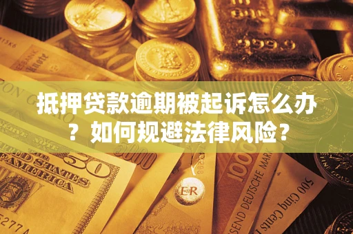 武汉抵押贷款逾期被起诉怎么办？如何规避法律风险？
