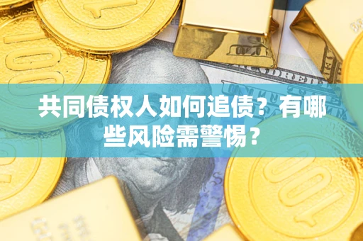 武汉共同债权人如何追债？有哪些风险需警惕？