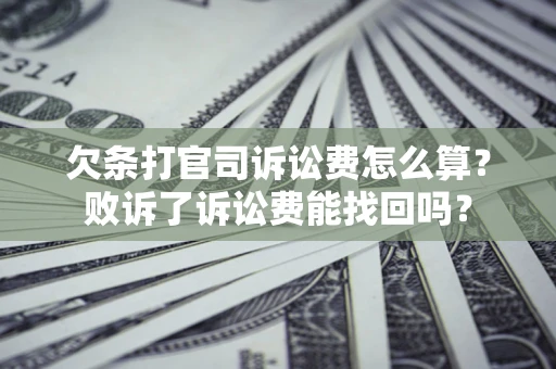 武汉欠条打官司诉讼费怎么算？败诉了诉讼费能找回吗？