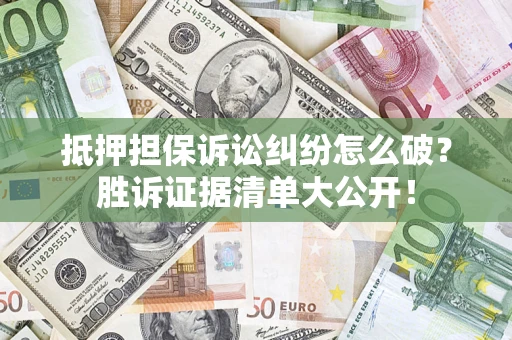 武汉抵押担保诉讼纠纷怎么破？胜诉证据清单大公开！