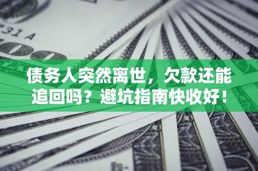 武汉债务人突然离世，欠款还能追回吗？避坑指南快收好！